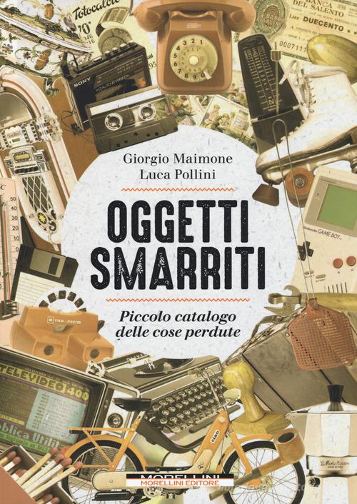 Oggetti smarriti. Piccolo catalogo delle cose perdute di Giorgio Maimone, Luca Pollini edito da Morellini