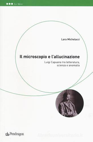 Il microscopio e l'allucinazione. Luigi Capuana tra letteratura, scienza e anomalia di Lara Michelacci edito da Pendragon