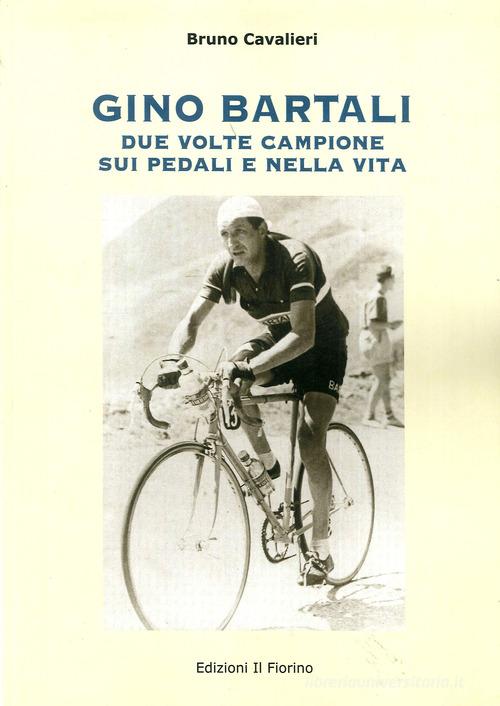 Gino Bartali due volte campione sui pedali e nella vita di Bruno Cavalieri edito da Il Fiorino