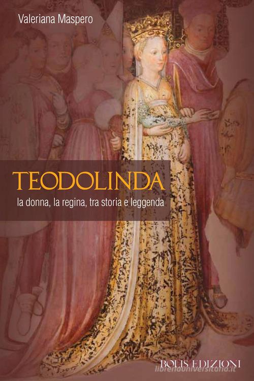 Teodolinda. La donna, la regina tra storia e leggenda di Valeriana Maspero edito da Bolis