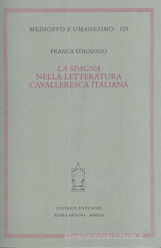 La «Spagna» nella letteratura cavalleresca italiana di Franca Strologo edito da Antenore