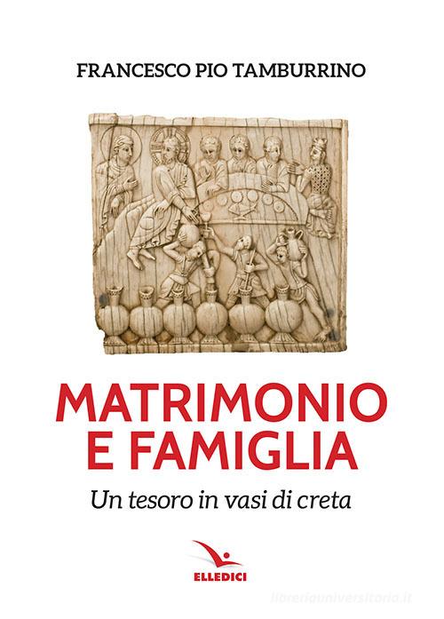 Matrimonio e famiglia. Un tesoro in vasi di creta di Francesco Pio Tamburino edito da Editrice Elledici