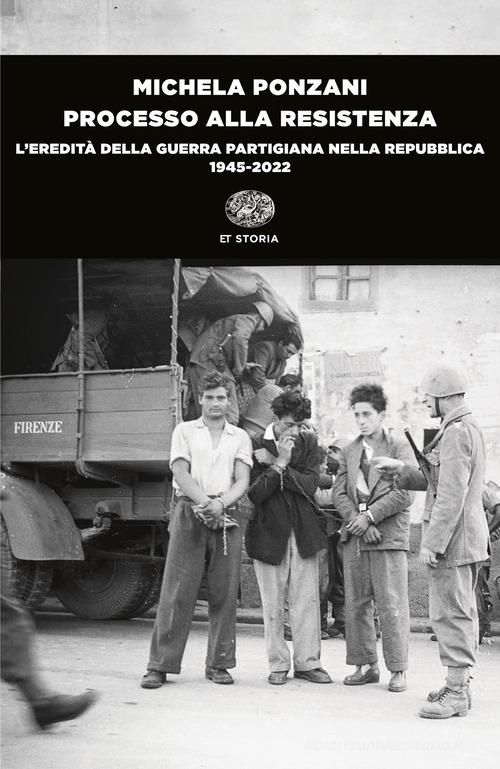 Processo alla Resistenza. L'eredità della guerra partigiana nella Repubblica (1945-2022) di Michela Ponzani edito da Einaudi