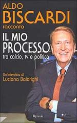 Il mio processo tra calcio, tv e politica di Aldo Biscardi, Luciana Baldrighi edito da Rizzoli