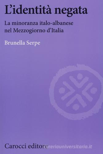 L' identità negata. La minoranza italo-albanese nel Mezzogiorno d'Italia di Brunella Serpe edito da Carocci