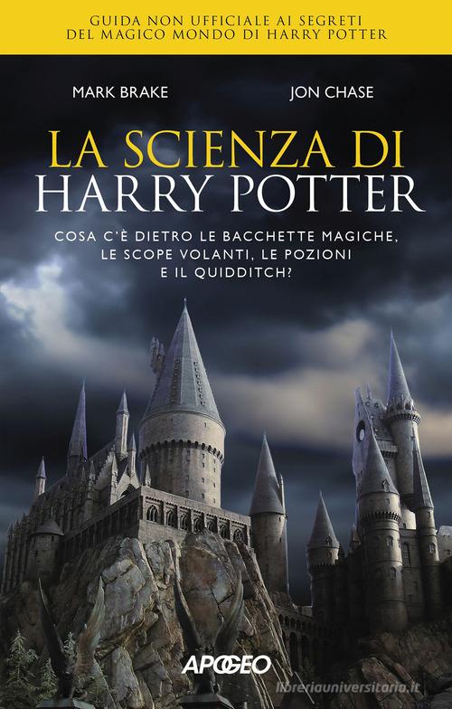 La scienza di Harry Potter. Cosa c'è dietro le bacchette magiche, le scope volanti, le pozioni e il Quidditch? di Mark Brake, John Chase edito da Apogeo