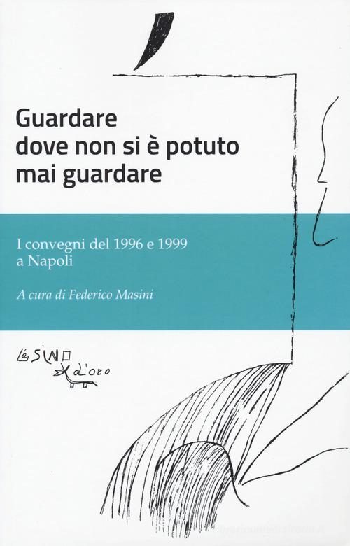 Guardare dove non si è potuto mai guardare. I convegni del 1996 e 1999 a Napoli edito da L'Asino d'Oro