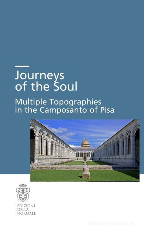 Journeys of the soul. Multiple topographies in the Camposanto of Pisa. Ediz. italiana, inglese e tedesca edito da Scuola Normale Superiore