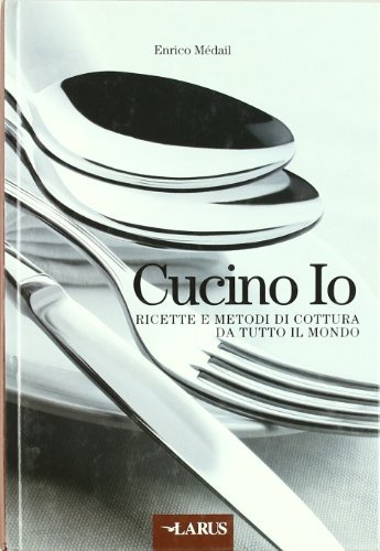 Cucino io. Ricette e metodi di cottura da tutto il mondo di Enrico Medail edito da Larus