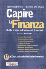 Capire la finanza. Guida pratica agli strumenti finanziari di Mario Gabbrielli, Sandro De Bruno edito da Il Sole 24 Ore Pirola