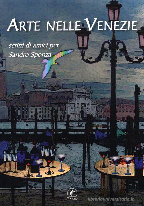 Arte nelle Venezie. Scritti di amici per Sandro Sponza edito da Il Prato