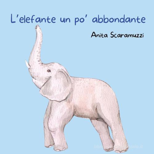 L' elefante un po' abbondante di Anita Scaramuzzi edito da Youcanprint