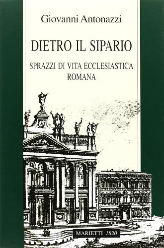 Dietro il sipario. Sprazzi di vita ecclesiastica romana di Giovanni Antonazzi edito da Marietti