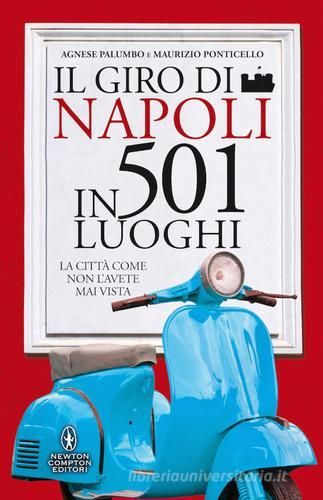 Il giro di Napoli in 501 luoghi. La città come non l'avete mai vista di Agnese Palumbo, Maurizio Ponticello edito da Newton Compton Editori