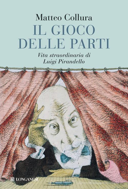 Il gioco delle parti. Vita straordinaria di Luigi Pirandello di Matteo Collura edito da Longanesi