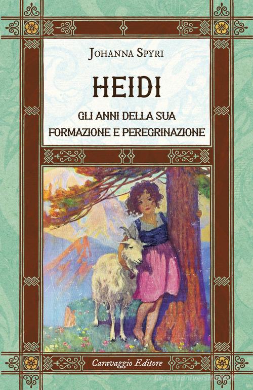 Libro Heidi. Gli anni della sua formazione e peregrinazione. Ediz. integrale di Johanna Spyri I classici ritrovati di Caravaggio Editore
