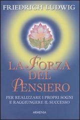 La forza del pensiero. Per realizzare i propri sogni e raggiungere il successo di Friedrich Ludwig edito da Armenia