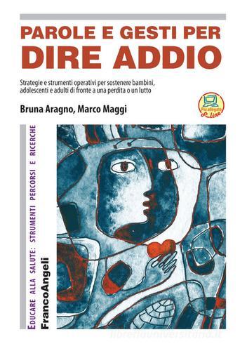Parole e gesti per dire addio. Strategie e strumenti operativi per sostenere bambini, adolescenti e adulti di fronte a una perdita o un lutto di Marco Maggi, Bruna Aragno edito da Franco Angeli