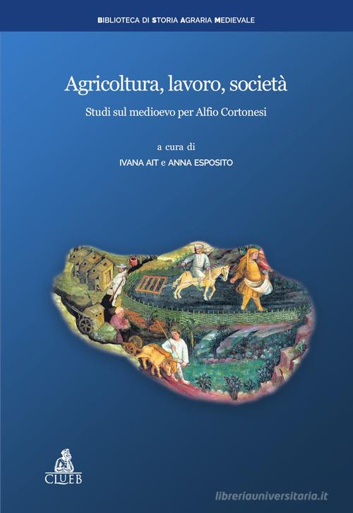 Agricoltura, lavoro, società. Studi sul medioevo per Alfio Cortonesi edito da CLUEB