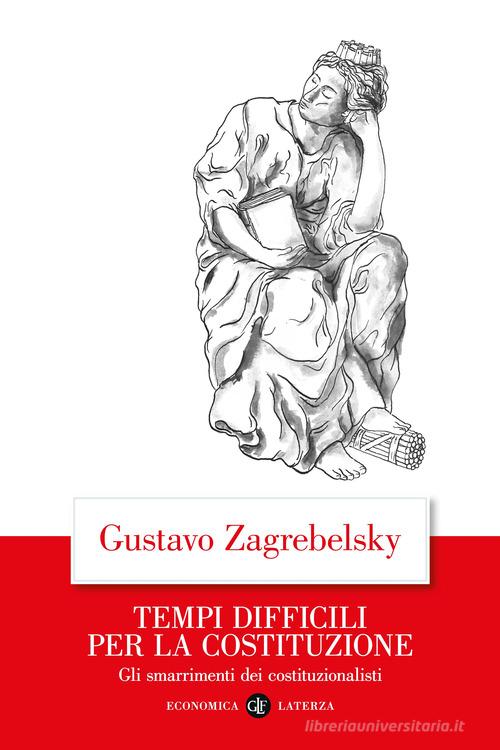 Tempi difficili per la Costituzione. Gli smarrimenti dei costituzionalisti di Gustavo Zagrebelsky edito da Laterza
