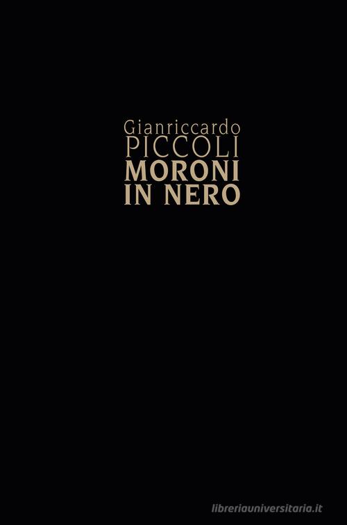 Gianriccardo Piccoli. Moroni in nero di Simone Facchinetti edito da Lubrina Bramani Editore