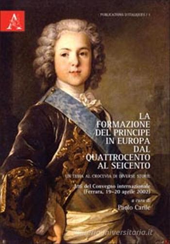 La formazione del Principe in Europa dal Quattrocento al Seicento. Un tema al crocevia di diverse storie. Testo francese a fronte di Paolo Carile edito da Aracne