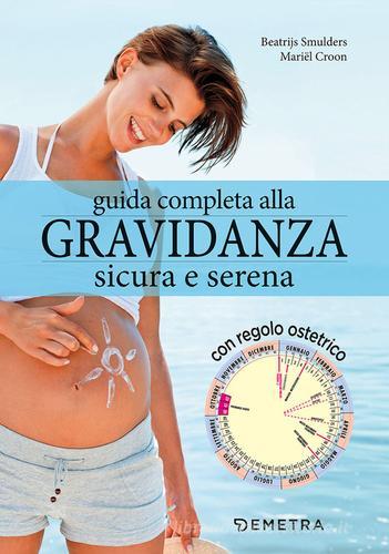 Guida completa alla gravidanza sicura e serena. Con il calendario della tua gravidanza di Beatrijs Smulders, Mariel Croon edito da Demetra