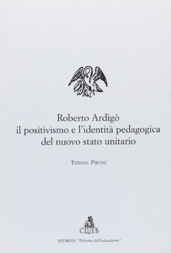 Roberto Ardigò, il positivismo e l'identità pedagogica del nuovo Stato unitario di Tiziana Pironi edito da CLUEB