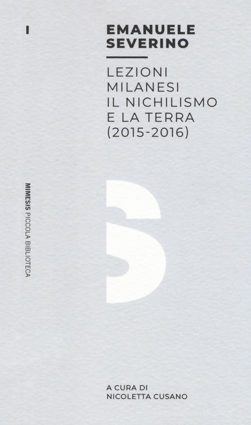 Lezioni milanesi. Il nichilismo e la terra (2015-2016) di Emanuele Severino edito da Mimesis