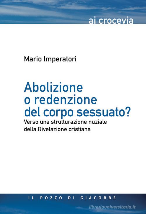 Abolizione o redenzione del corpo sessuato? Verso una strutturazione nuziale della Rivelazione cristiana di Mario Imperatori edito da Il Pozzo di Giacobbe