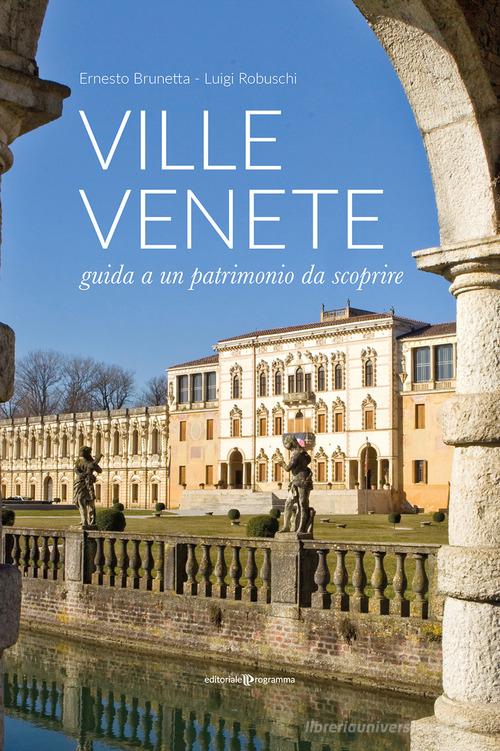 Ville venete. Guida a un patrimonio da scoprire di Ernesto Brunetta, Luigi Robuschi edito da Editoriale Programma