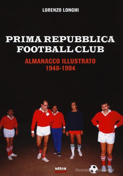 Prima repubblica football club. Almanacco illustrato 1948-1994 di Lorenzo Longhi edito da Ultra