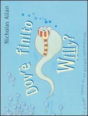 Dov'è finito Willy? La grande storia di un piccolo spermatozoo di Nicholas Allan edito da Emme Edizioni