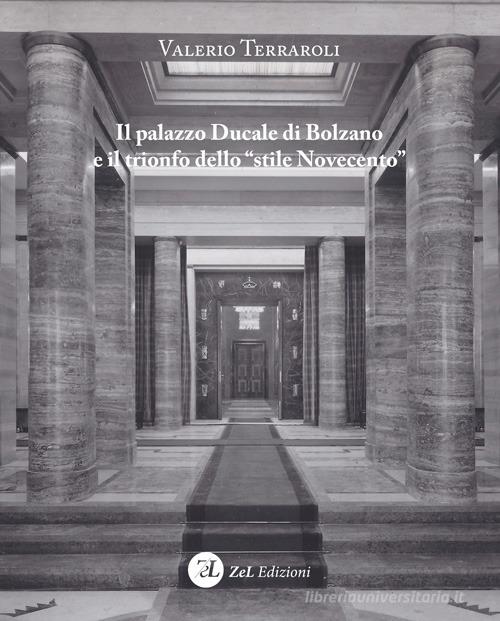 Il palazzo Ducale di Bolzano e il trionfo dello "stile Novecento" di Valerio Terraroli edito da ZeL Edizioni