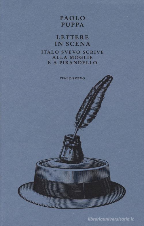 Lettere in scena. Italo Svevo scrive alla moglie e a Pirandello di Paolo Puppa edito da Accademia degli Incolti