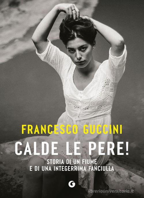 Libro Calde le pere! Storia di un fiume e di una integerrima fanciulla di Francesco Guccini Scrittori Giunti di Giunti Editore