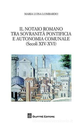 Il notaio romano tra sovranità pontificia e autonomia comunale (secoli XIV-XVI) di M. Luisa Lombardo edito da Giuffrè