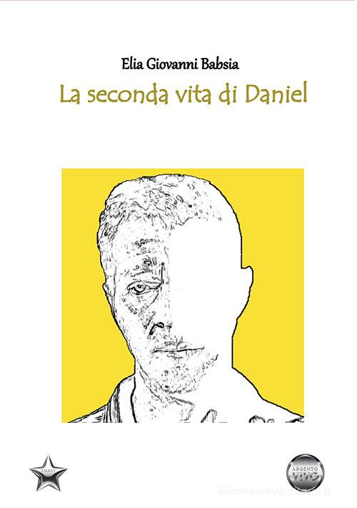 Libro La seconda vita di Daniel di Elia Giovanni Babsia Talent di Argento Vivo Edizioni