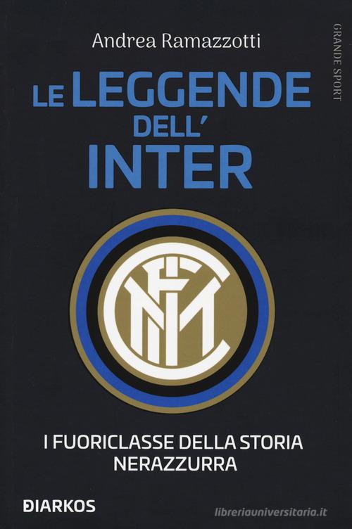 Le leggende dell'Inter. I fuoriclasse della storia nerazzurra di Andrea Ramazzotti edito da DIARKOS