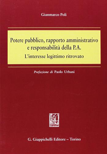 Potere pubblico, rapporto amministrativo e responsabilità della P.A. L'interesse legittimo ritrovato di Gianmarco Poli edito da Giappichelli