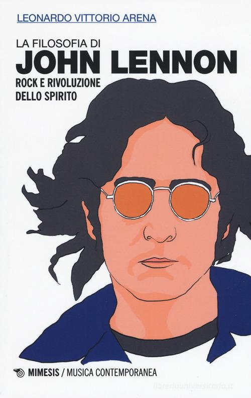 La filosofia di John Lennon. Rock e rivoluzione dello spirito di Leonardo Vittorio Arena edito da Mimesis