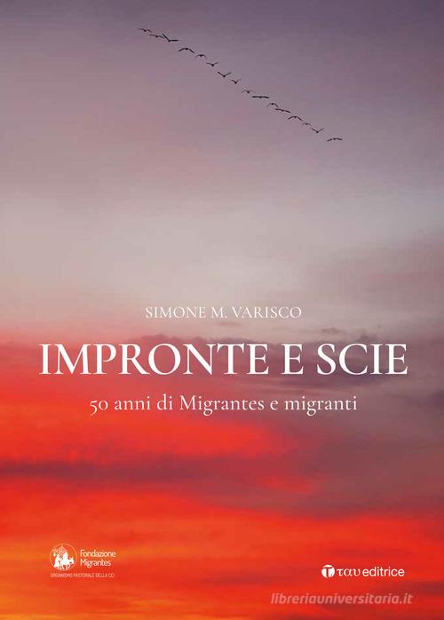 Impronte e scie. 50 anni di Migrantes e migranti: Istituzionale-Emigrazione-Rom e sinti-Circensi e fieranti-Immigrati e profughi di Simone Varisco edito da Tau