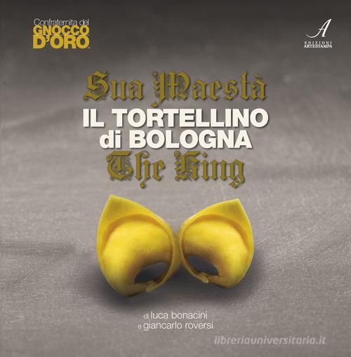 Sua Maestà il tortellino di Bologna-The king di Luca Bonacini, Giancarlo Roversi edito da Edizioni Artestampa