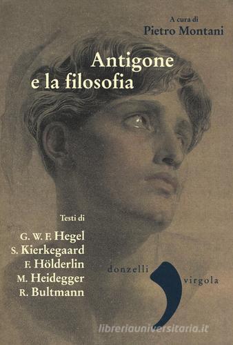 Antigone e la filosofia. Hegel, Holderlin, Kierkegaard, Heidegger, Bultrmann edito da Donzelli