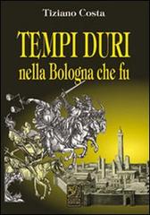 Tempi duri nella Bologna che fu di Tiziano Costa edito da Studio Costa
