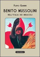 Benito Mussolini nell'Italia dei miracoli di Filippo Giannini edito da Solfanelli