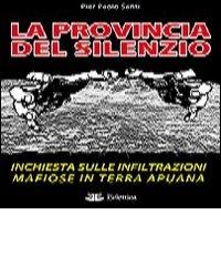 La provincia del silenzio. Inchiesta sulle infiltrazioni mafiose in terra apuana di P. Paolo Santi edito da Eclettica