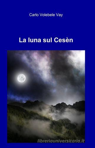 La luna sul Cesèn di Carlo Volebele Vay edito da ilmiolibro self publishing