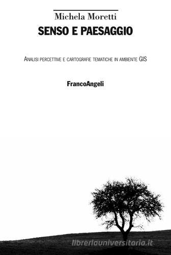 Senso e paesaggio. Analisi percettive e cartografie tematiche in ambiente GIS di Michela Moretti edito da Franco Angeli