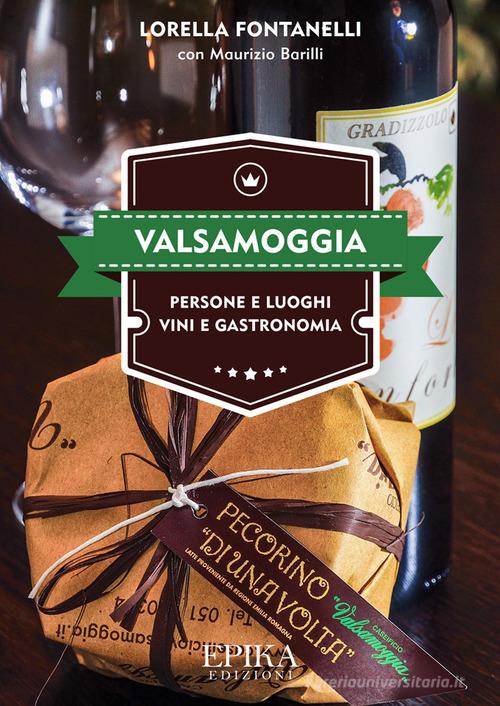 Valsamoggia. Persone e luoghi, vini e gastronomia di Lorella Fontanelli, Maurizio Barilli edito da Epika